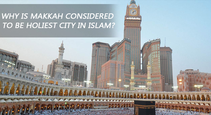 Why is Makkah Considered to be Holiest City in Islam?